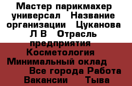 Мастер парикмахер-универсал › Название организации ­ Цуканова Л.В › Отрасль предприятия ­ Косметология › Минимальный оклад ­ 25 000 - Все города Работа » Вакансии   . Тыва респ.